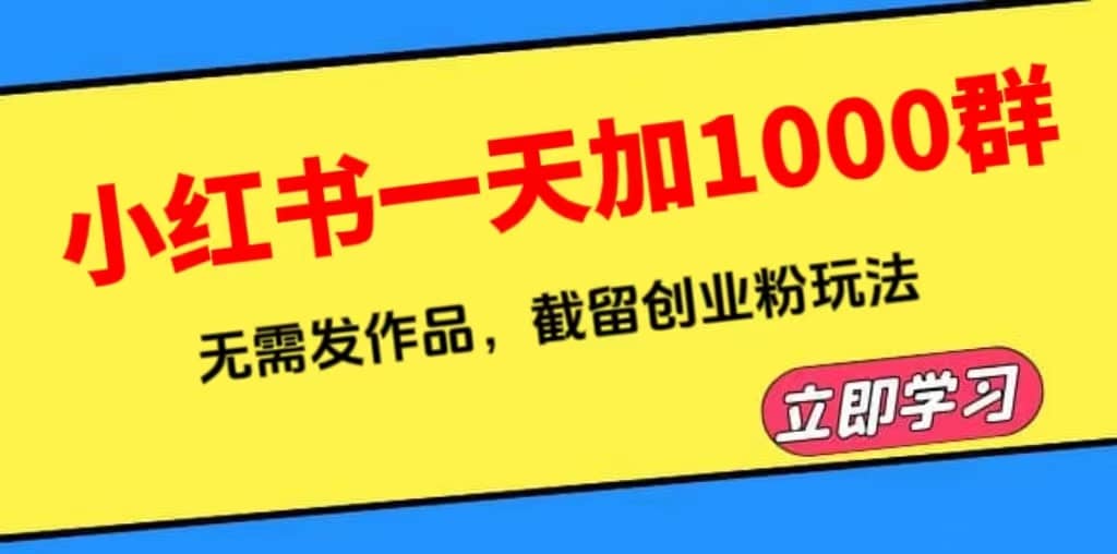 小红书一天加1000群，无需发作品，截留创业粉玩法 （附软件）-宇文网创