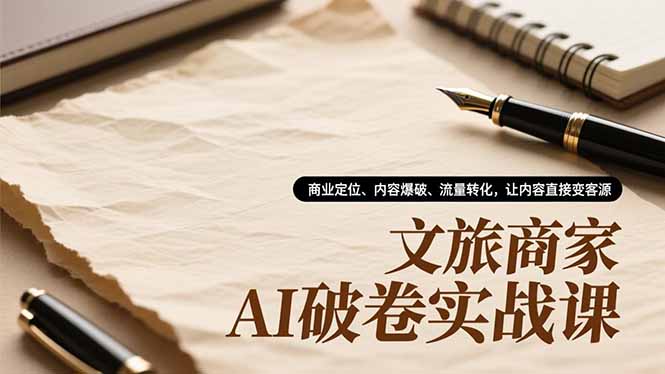 （16791期）文旅商家AI破卷实战课，商业定位、内容爆破、流量转化，让内容直接变客源-宇文网创
