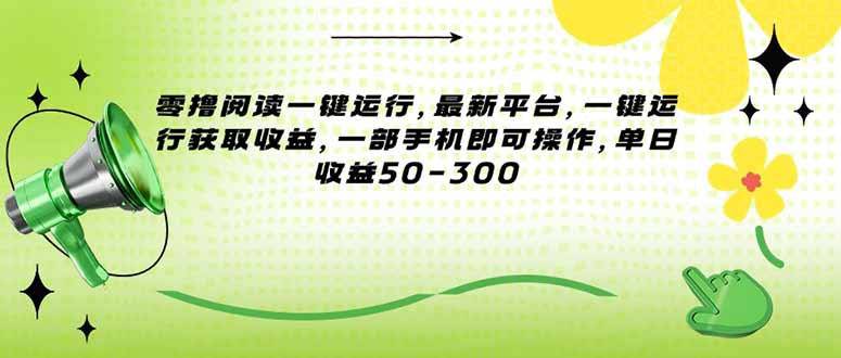 （15269期）零撸阅读一键运行，最新平台，一键运行获取收益，一部手机即可操作，单…-宇文网创
