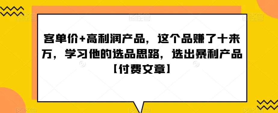 ‮单客‬价+高利润产品，这个品‮了赚‬十来万，‮习学‬他‮选的‬品思路，‮出选‬暴‮产利‬品【付费文章】-宇文网创