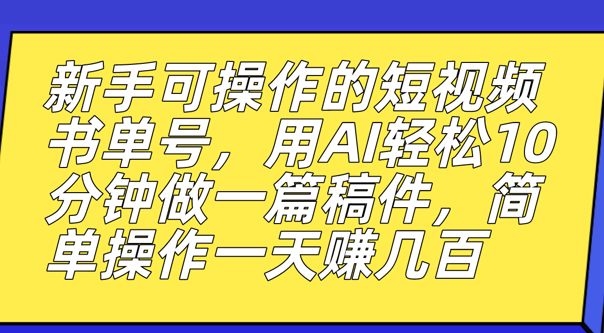 新手可操作的短视频书单号，用AI轻松10分钟做一篇稿件，一天轻松赚几百-宇文网创