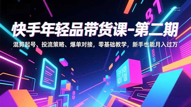 （16901期）快手年轻品带货课-第二期，混剪起号、投流策略、爆单对接，零基础教学，新手也能月入过万-宇文网创