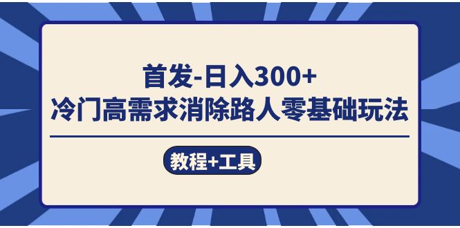 首发日入300+  冷门高需求消除路人零基础玩法（教程+工具）-宇文网创
