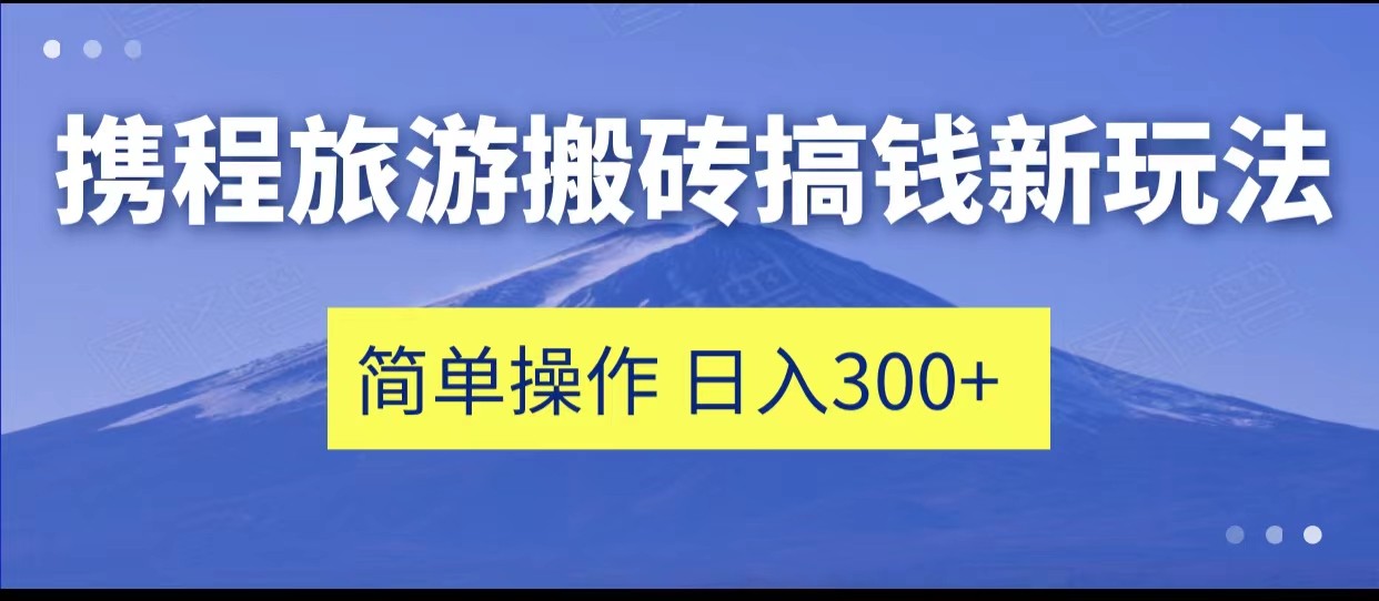 携程旅游搬砖搞钱新玩法，简单操作 单号日撸300+-宇文网创