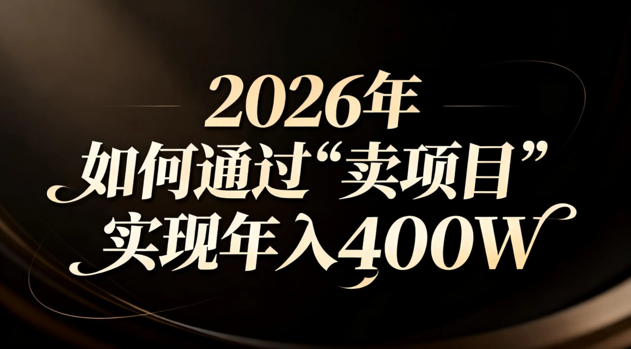 （16999期）2026年如何通过“卖项目”实现年入百万-宇文网创