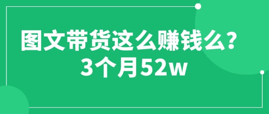 图文带货这么赚钱么? 3个月52W 图文带货运营加强课-宇文网创