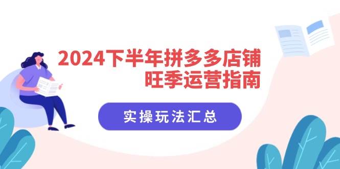 （11876期）2024下半年拼多多店铺旺季运营指南：实操玩法汇总（8节课）-宇文网创