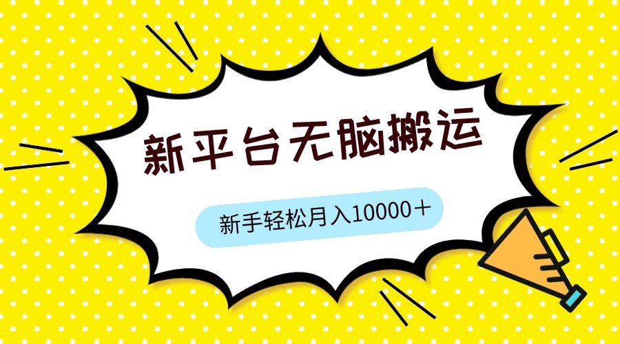 新平台用软件无脑搬运，月赚10000+，小白也能轻松上手-宇文网创
