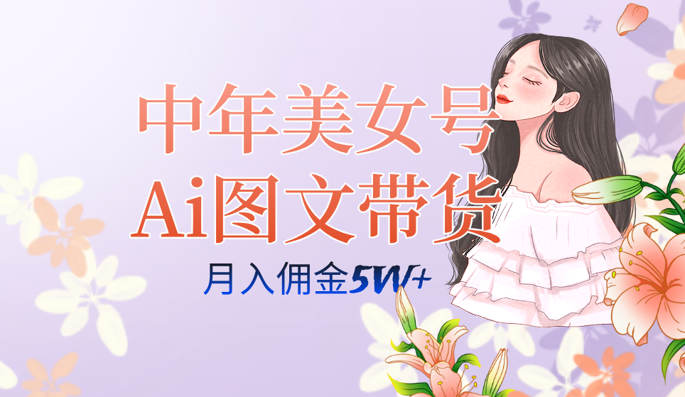 中年美女号ai图文带货3.0玩法，单号月入五位数，可多账号矩阵，全AI创作-宇文网创