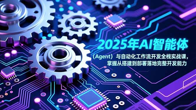 （17009期）2025年AI智能体（Agent）与自动化工作流开发全栈实战课，掌握从搭建到部署落地完整开发能力-宇文网创
