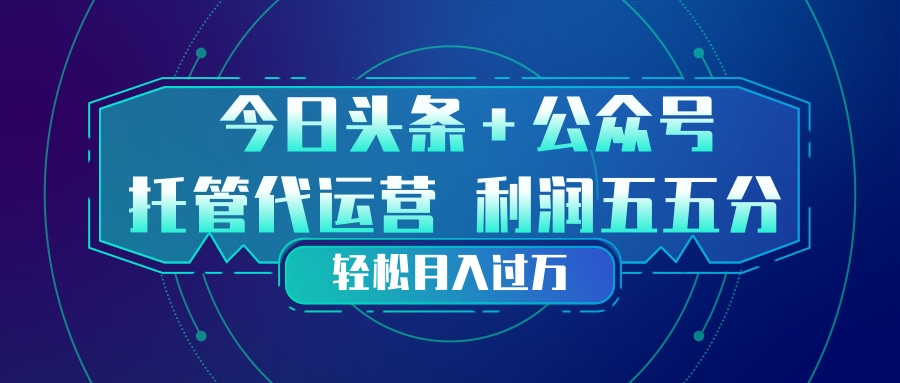 （17617期）头条加公众号 托管代运营 利润分成模式 轻松月入过万-宇文网创