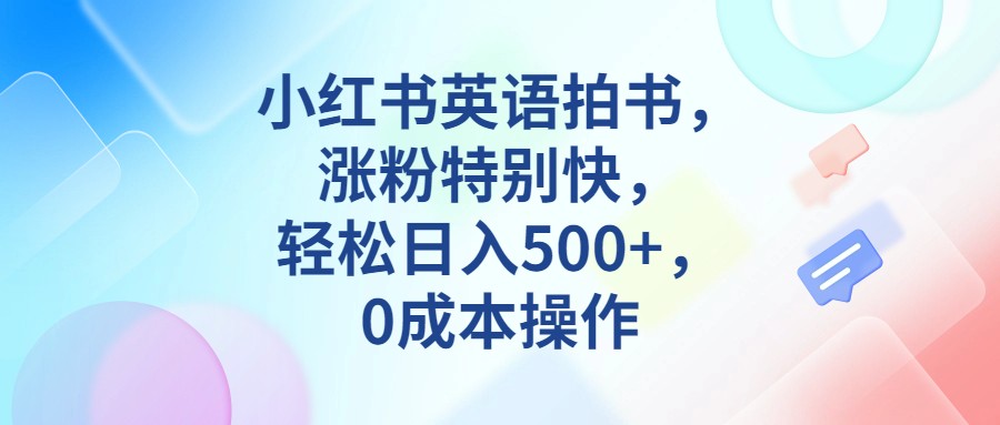 小红书英语拍书,涨粉特别快,轻松日入500+,0成本操作-宇文网创