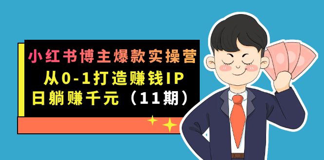 小红书博主爆款实操营·第11期：从0-1打造赚钱IP，日躺赚千元，9月完结新课-宇文网创