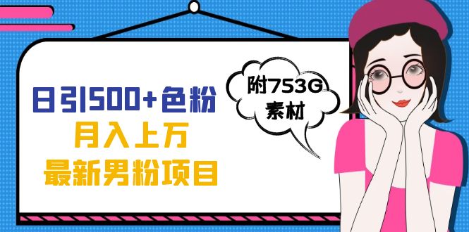 日引500+色粉轻松月入上万九月份最新男粉项目(附753G素材)-宇文网创