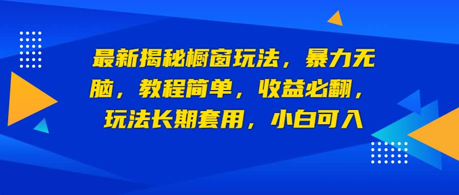 最新揭秘橱窗玩法，暴力无脑，收益必翻，玩法长期套用，小白可入-宇文网创