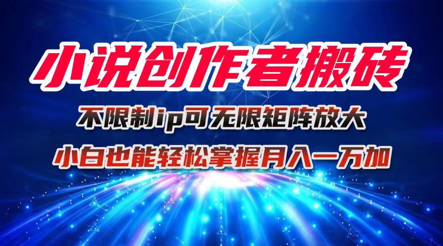 （16209期）小说创作者搬砖玩法，不限制IP简单无脑 可矩阵无限放大小白也能实现轻…-宇文网创
