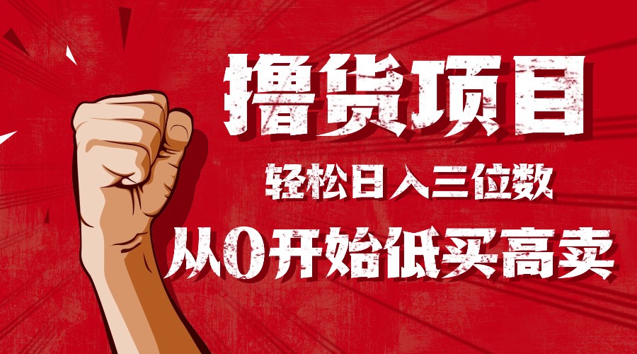 （16315期）手把手教你撸货，从0开始低买高卖，小白轻松实现日入三位数!!!-宇文网创