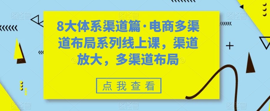 八大体系渠道篇·电商多渠道布局系列线上课,渠道放大,多渠道布局-宇文网创