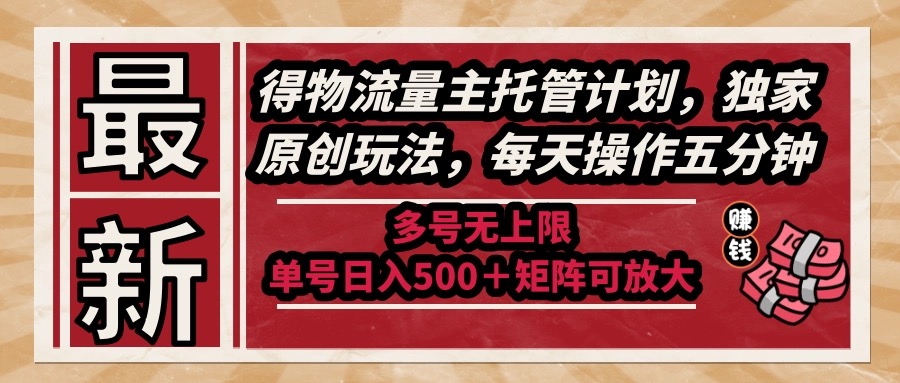 （14954期）最新得物流量主托管计划，独家原创玩法，每天操作五分钟，多号无上限 …-宇文网创