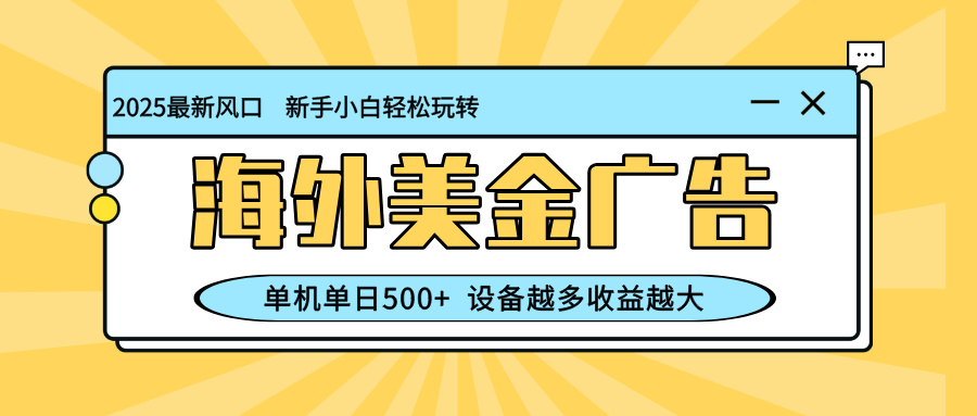 （16454期）最新蓝海项目，海外美金广告，单机单日500+，可矩阵放大，设备越多收益...-宇文网创