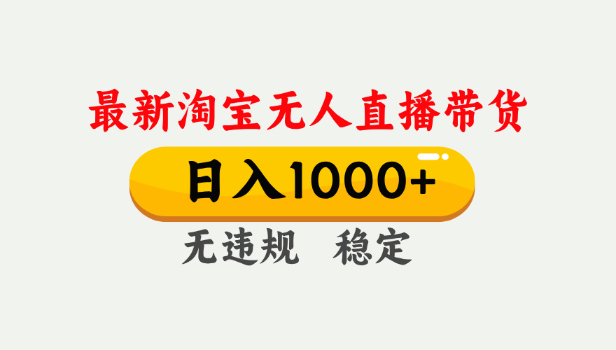 （17465期）淘宝无人直播【最新】，独家技术，日入1000+，无违规无封号，可矩阵，长期稳定-宇文网创