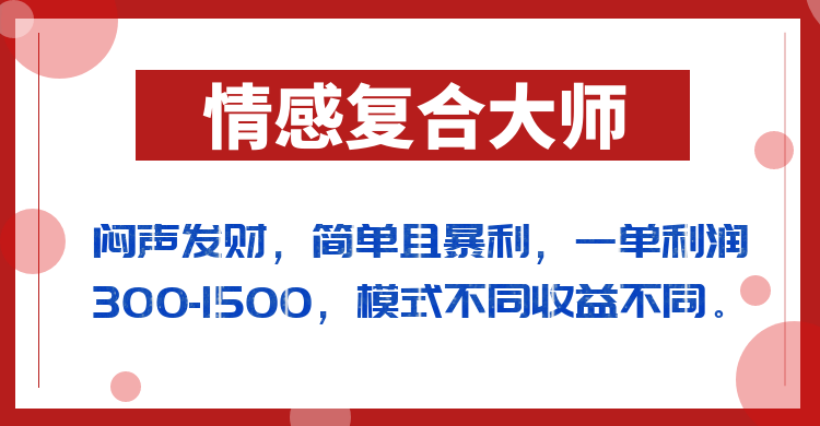闷声发财的情感复合大师项目，简单且暴利，一单利润300-1500，模式不同收益不同-宇文网创