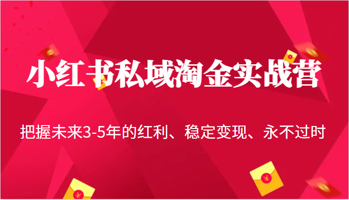 小红书私域淘金实战营，把握未来3-5年的红利、稳定变现、永不过时-宇文网创