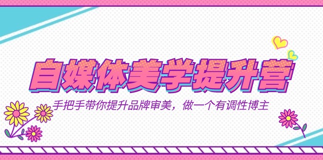 自媒体-美学提升营 手把手带你提升-品牌审美，做一个有调性博主（11节课）-宇文网创