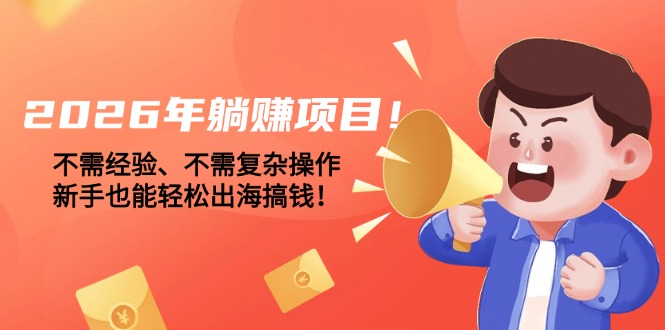 （17448期）2026年躺赚项目！不需经验、不需复杂操作，新手也能轻松出海搞钱！-宇文网创