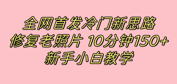 全网首发冷门新思路，修复老照片，10分钟收益150+，适合新手操作的项目-宇文网创