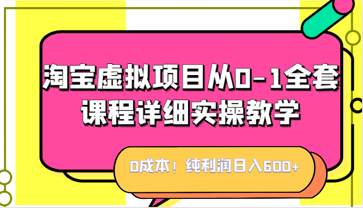 0成本！纯利润日入600+，淘宝虚拟项目从0-1全套课程详细实操教学，小白也能操作-宇文网创