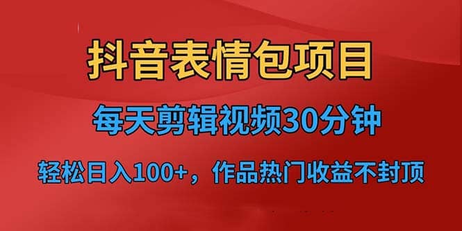 抖音表情包项目，每天剪辑表情包上传短视频平台，日入3位数+已实操跑通-宇文网创