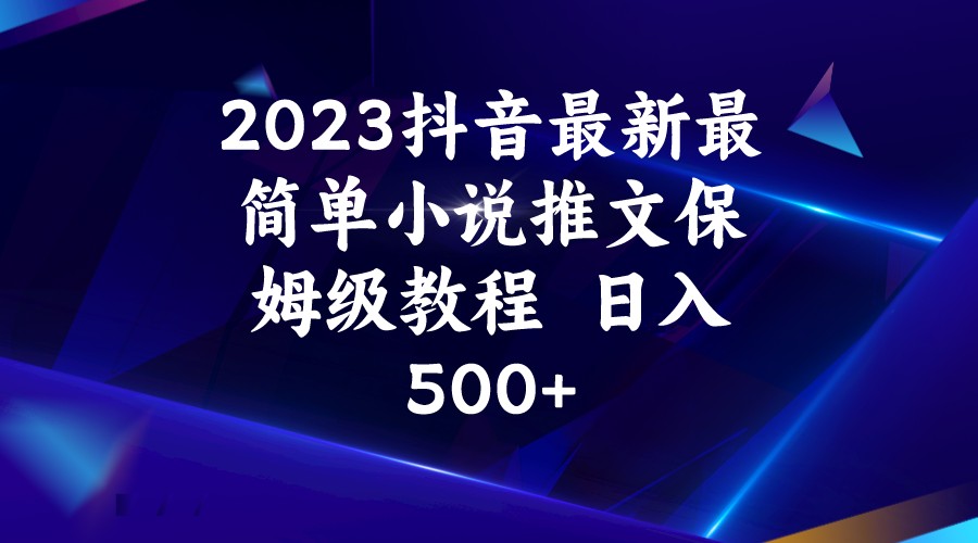 2023抖音最新最简单小说推文保姆级教程  日入500+-宇文网创