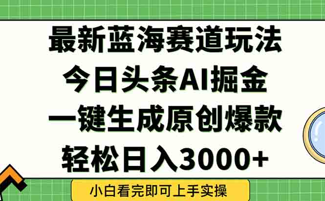 （15072期）今日头条2025年最新蓝海玩法，一键生成爆款，轻松实现矩阵日入3000+-宇文网创