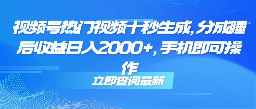 （14947期）视频号热门视频十秒生成，分成睡后收益日入2000+，手机即可操作-宇文网创