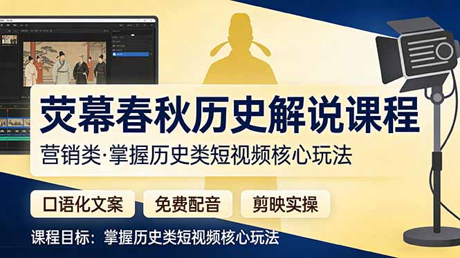 （17686期）荧幕春秋历史(营销类）解说课程：口语化文案+免费配音+剪映实操，掌握历史类短视频核心玩法-宇文网创