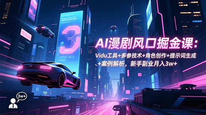 （16738期）AI漫剧风口掘金课：Vidu工具+多参技术+角色创作+提示词生成+案例解析，新手副业月入3w+-宇文网创