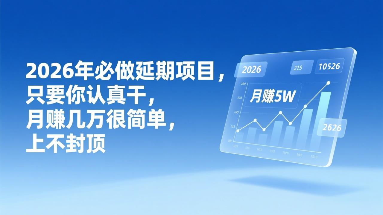 （17187期）2026年延期项目，只要你认真干，月赚几万很简单，上不封顶-宇文网创