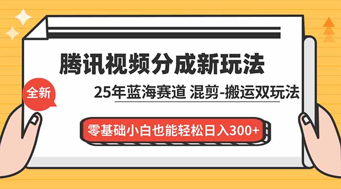 (16796期)腾讯视频分成计划最新教程:25年蓝海赛道,混剪、搬运双玩法,零基础小白也能轻松日入300+-宇文网创