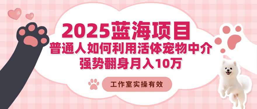 （16489期）2025蓝海项目：普通人如何利用活体宠物中介，强势翻身月入10万-宇文网创