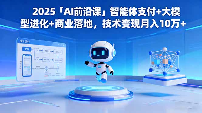 （16384期）2025「AI前沿课」智能体支付+大模型进化+商业落地，技术变现月入10万+-宇文网创