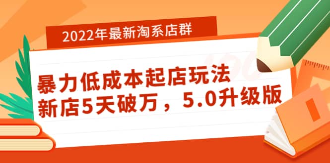 2022年最新淘系店群暴力低成本起店玩法：新店5天破万，5.0升级版-宇文网创