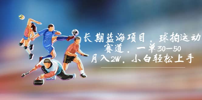 长期蓝海项目，球拍运动赛道，一单30-50，月入2W，小白轻松上手-宇文网创