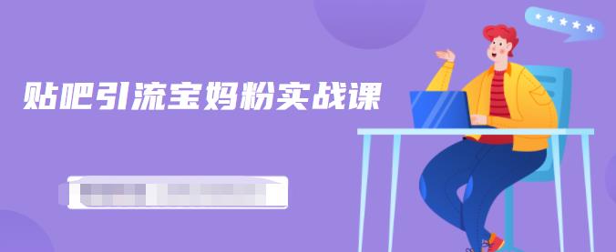 百度贴吧引流宝妈粉实战课，小白也可以日引100+精准粉【视频课程】-宇文网创