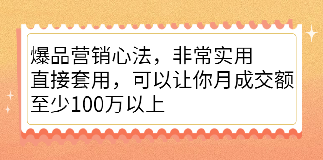 爆品营销心法，非常实用，直接套用，可以让你月成交额至少100万以上-宇文网创