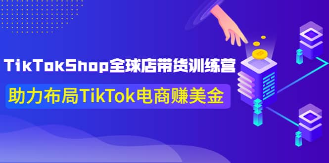 TikTokShop全球店带货训练营【更新9月份】助力布局TikTok电商赚美金-宇文网创