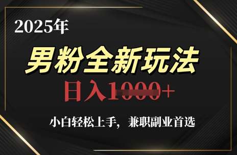 2025年男粉全新玩法，小白轻松上手，兼职副业首选，轻轻松松日入1k+-宇文网创