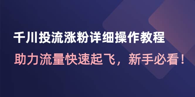 千川投流涨粉详细操作教程：助力流量快速起飞，新手必看-宇文网创
