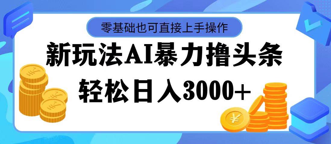 （11981期）最新玩法AI暴力撸头条，零基础也可轻松日入3000+，当天起号，第二天见…-宇文网创