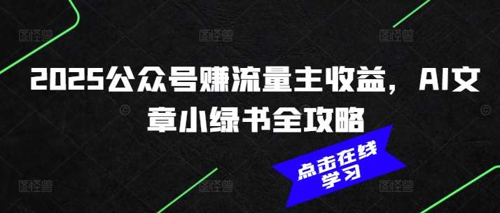 2025公众号赚流量主收益，AI文章小绿书全攻略-宇文网创